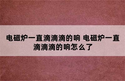 电磁炉一直滴滴滴的响 电磁炉一直滴滴滴的响怎么了